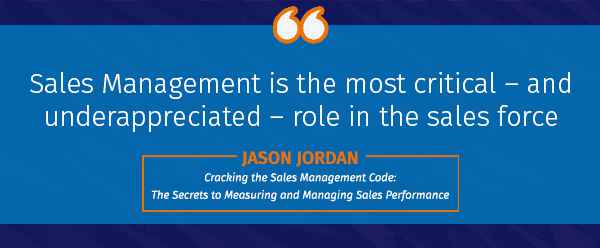 "Sales Management is the most critical – and underappreciated – role in the sales force" ~Jason Jordan